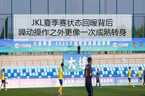 JKL夏季赛状态回暖背后 躁动操作之外更像一次成熟转身 | FIFA